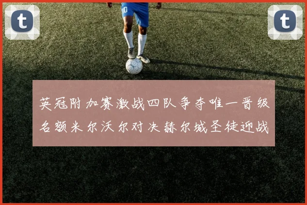 英冠附加赛激战四队争夺唯一晋级名额米尔沃尔对决赫尔城圣徒迎战米堡