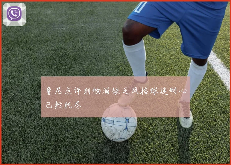 鲁尼点评利物浦缺乏风格球迷耐心已然耗尽