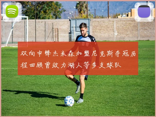 双向中锋杰米森加盟尼克斯夺冠历程回顾曾效力湖人等多支球队