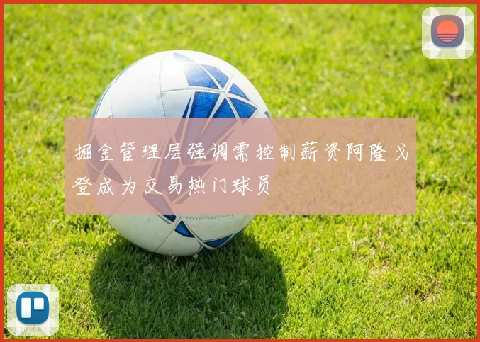 掘金管理层强调需控制薪资阿隆戈登成为交易热门球员