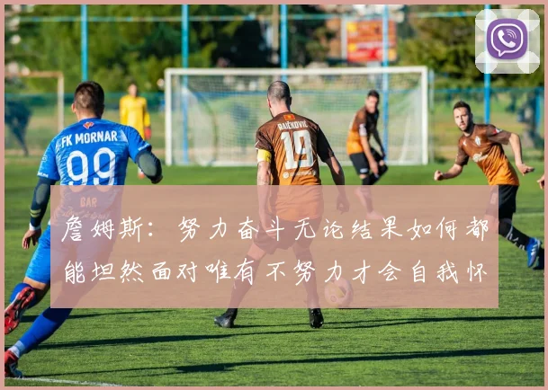 詹姆斯：努力奋斗无论结果如何都能坦然面对唯有不努力才会自我怀疑